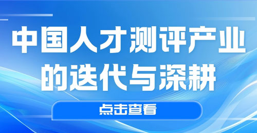 承行业星火，筑本土标准｜中国人才测评产业的迭代与深耕